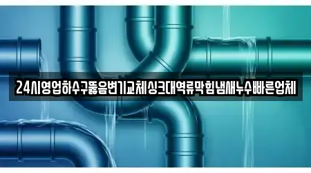 24시영업하수구뚫음변기교체싱크대역류막힘냄새누수빠른업체