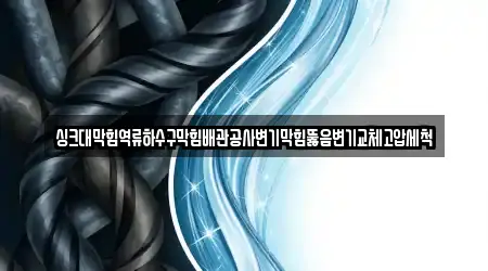 싱크대막힘역류하수구막힘배관공사변기막힘뚫음변기교체고압세척