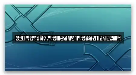 싱크대막힘역류하수구막힘배관공사변기막힘뚫음변기교체고압세척