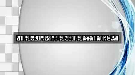변기막힘싱크대막힘하수구막힘씽크대막힘뚫음뚫기뚫어주는업체