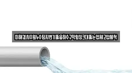 미해결시0원누수탐지변기뚫음하수구막힘싱크대뚫는업체고압세척