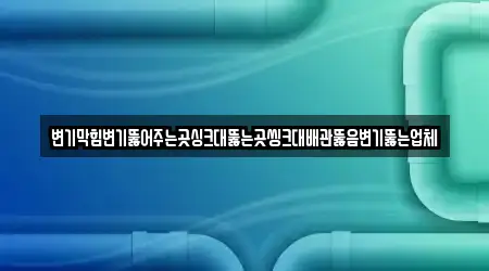 변기막힘변기뚫어주는곳싱크대뚫는곳씽크대배관뚫음변기뚫는업체