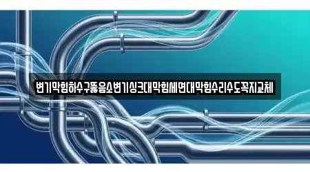 변기막힘하수구뚫음소변기싱크대막힘세면대막힘수리수도꼭지교체