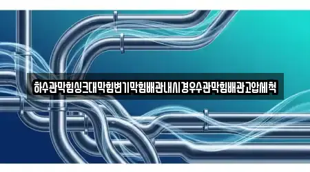 하수관막힘싱크대막힘변기막힘배관내시경우수관막힘배관고압세척
