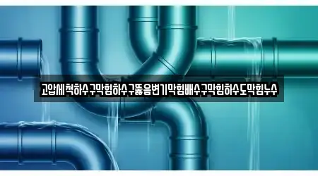고압세척하수구막힘하수구뚫음변기막힘배수구막힘하수도막힘누수