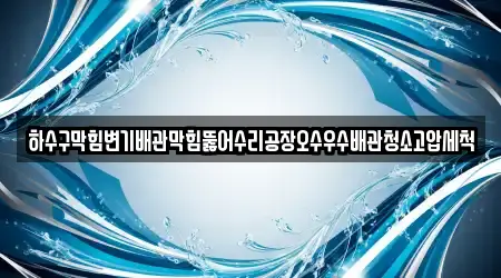 하수구막힘변기배관막힘뚫어수리공장오수우수배관청소고압세척