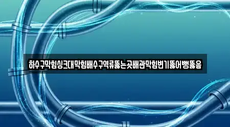 하수구막힘싱크대막힘배수구역류뚫는곳배관막힘변기뚫어뻥뚫음