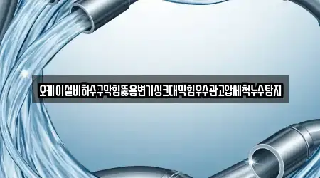 오케이설비하수구막힘뚫음변기싱크대막힘우수관고압세척누수탐지
