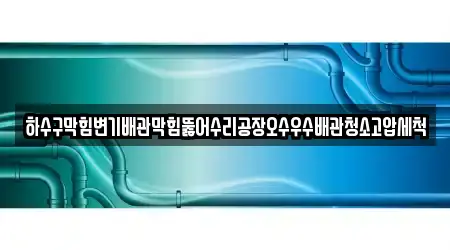 하수구막힘변기배관막힘뚫어수리공장오수우수배관청소고압세척