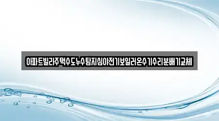 아파트빌라주택수도누수탐지심야전기보일러온수기수리분배기교체