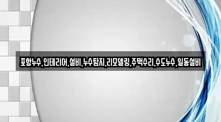 포항누수,인테리어,설비,누수탐지,리모델링,주택수리,수도누수,일동설비
