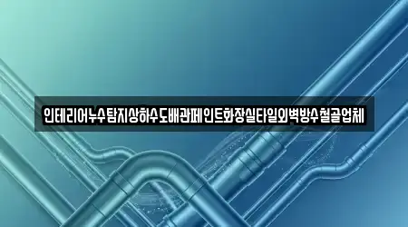 인테리어누수탐지상하수도배관페인트화장실타일외벽방수철골업체