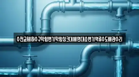 수전교체하수구막힘변기막힘싱크대세면대소변기역류수도배관수리