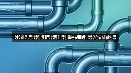 전주하수구막힘싱크대막힘변기막힘뚫는곳배관막힘수전교체클린업
