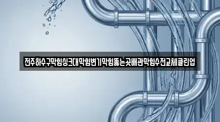 전주하수구막힘싱크대막힘변기막힘뚫는곳배관막힘수전교체클린업