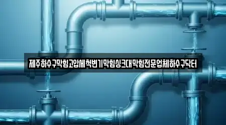 제주하수구막힘고압세척변기막힘싱크대막힘전문업체하수구닥터
