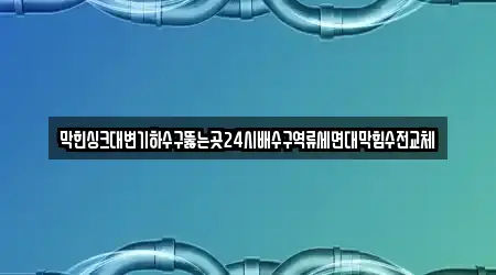 막힌싱크대변기하수구뚫는곳24시배수구역류세면대막힘수전교체