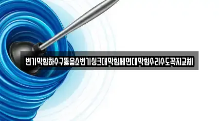 변기막힘하수구뚫음소변기싱크대막힘세면대막힘수리수도꼭지교체