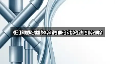 싱크대막힘뚫는업체하수구역류변기배관막힘수전교체변기수리비용
