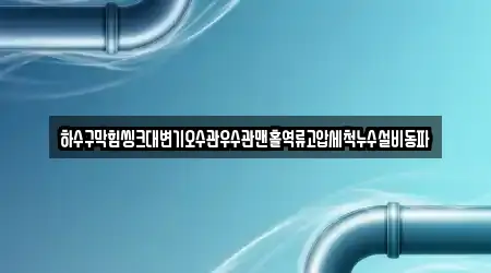 하수구막힘씽크대변기오수관우수관맨홀역류고압세척누수설비동파
