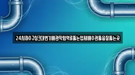 24시하수구싱크대변기배관막힘역류뚫는업체배수관뚫음잘뚫는곳