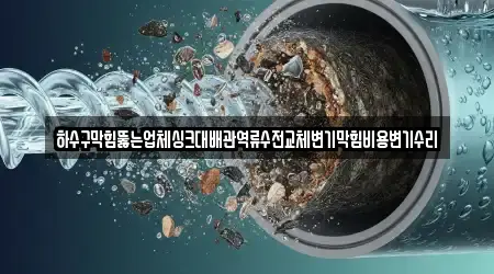 하수구막힘뚫는업체싱크대배관역류수전교체변기막힘비용변기수리