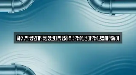 하수구막힘변기막힘싱크대막힘하수구역류싱크대역류고압세척뚫어