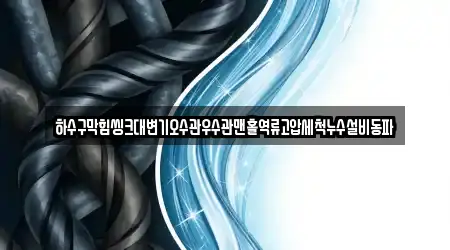하수구막힘씽크대변기오수관우수관맨홀역류고압세척누수설비동파