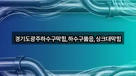 경기도광주하수구막힘,하수구뚫음,싱크대막힘