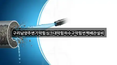 구리남양주변기막힘싱크대막힘하수구막힘번쩍배관설비