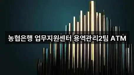 농협은행 업무지원센터 용역관리2팀 ATM