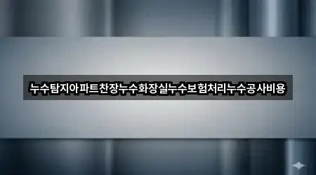 누수탐지아파트찬장누수화장실누수보험처리누수공사비용