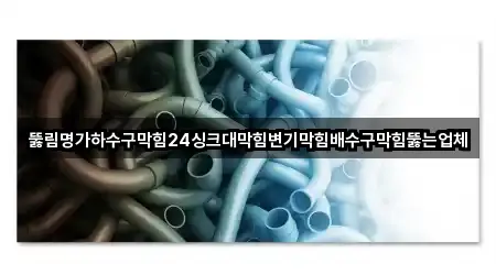 뚫림명가하수구막힘24싱크대막힘변기막힘배수구막힘뚫는업체