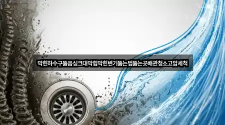 막힌하수구뚫음싱크대막힘막힌변기뚫는법뚫는곳배관청소고압세척