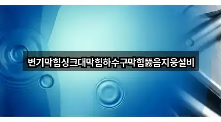 변기막힘싱크대막힘하수구막힘뚫음지웅설비