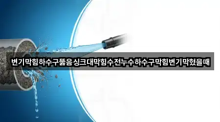 변기막힘하수구뚫음싱크대막힘수전누수하수구막힘변기막혔을때