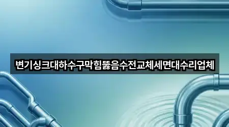 변기싱크대하수구막힘뚫음수전교체세면대수리업체