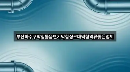 부산하수구막힘뚫음변기막힘싱크대막힘역류뚫는업체