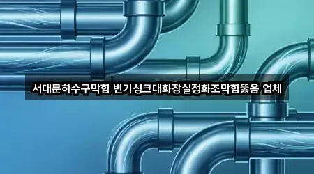 서대문하수구막힘 변기싱크대화장실정화조막힘뚫음 업체