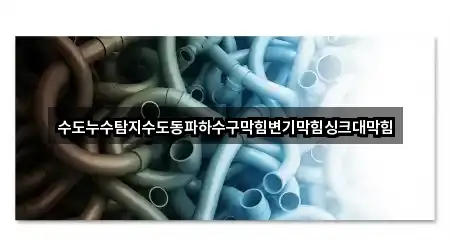 수도누수탐지수도동파하수구막힘변기막힘싱크대막힘