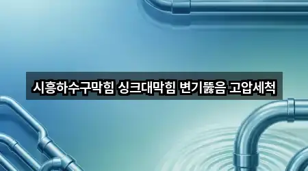 시흥하수구막힘 싱크대막힘 변기뚫음 고압세척