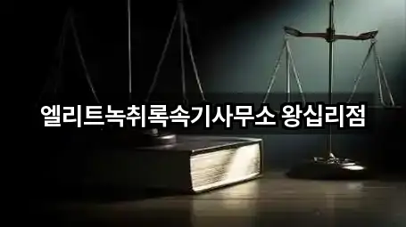엘리트녹취록속기사무소 왕십리점