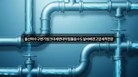 울산하수구변기씽크대세면대막힘뚫음수도설비배관고압세척전문