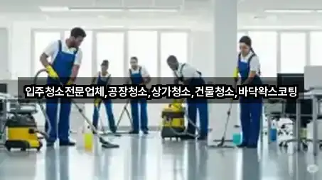 입주청소전문업체,공장청소,상가청소,건물청소,바닥왁스코팅