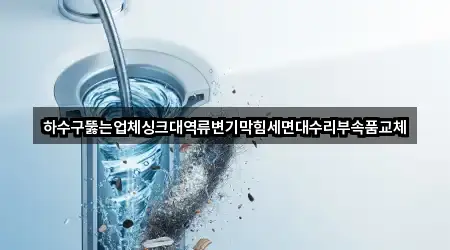 하수구뚫는업체싱크대역류변기막힘세면대수리부속품교체