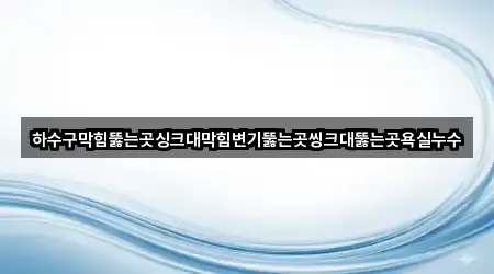 하수구막힘뚫는곳싱크대막힘변기뚫는곳씽크대뚫는곳욕실누수