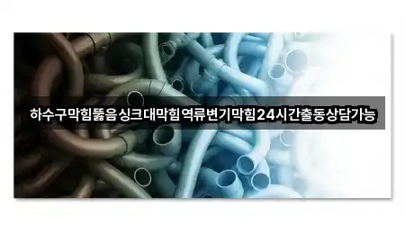 하수구막힘뚫음싱크대막힘역류변기막힘24시간출동상담가능
