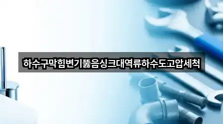 하수구막힘변기뚫음싱크대역류하수도고압세척