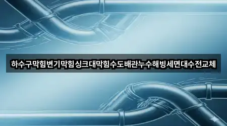 하수구막힘변기막힘싱크대막힘수도배관누수해빙세면대수전교체