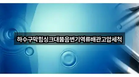 하수구막힘싱크대뚫음변기역류배관고압세척